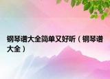 鋼琴譜大全簡單又好聽（鋼琴譜大全）