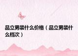 品立男裝什么價格（品立男裝什么檔次）