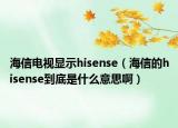 海信電視顯示hisense（海信的hisense到底是什么意思啊）