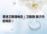 香港衛(wèi)斯理電影（衛(wèi)斯理 甄子丹的電影）
