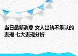 當日最新消息 女人出軌不承認的表現 七大表現分析