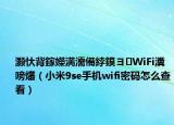 灝忕背鎵嬫満濡備綍鏌ヨWiFi瀵嗙爜（小米9se手機(jī)wifi密碼怎么查看）