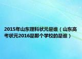 2015年山東理科狀元是誰（山東高考狀元2016是那個(gè)學(xué)校的是誰）