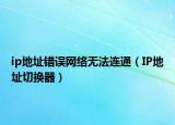 ip地址錯(cuò)誤網(wǎng)絡(luò)無(wú)法連通（IP地址切換器）