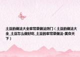 土豆的做法大全家常菜做法竅門（土豆的做法大全_土豆怎么做好吃_土豆的家常菜做法-美食天下）