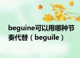 beguine可以用哪種節(jié)奏代替（beguile）