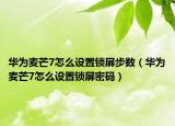 華為麥芒7怎么設(shè)置鎖屏步數(shù)（華為麥芒7怎么設(shè)置鎖屏密碼）