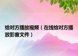 給對方播放視頻（在線給對方播放影音文件）