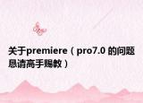關(guān)于premiere（pro7.0 的問題懇請高手賜教）