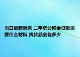 當日最新消息 二手房公積金貸款需要什么材料 貸款額度有多少