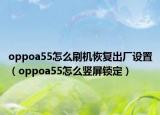 oppoa55怎么刷機恢復(fù)出廠設(shè)置（oppoa55怎么豎屏鎖定）