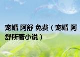 寵婚 阿舒 免費（寵婚 阿舒所著小說）