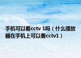 手機(jī)可以看cctv 1嗎（什么播放器在手機(jī)上可以看cctv1）