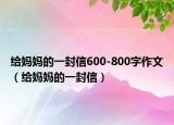 給媽媽的一封信600-800字作文（給媽媽的一封信）