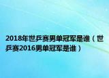 2018年世乒賽男單冠軍是誰（世乒賽2016男單冠軍是誰）