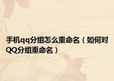 手機(jī)qq分組怎么重命名（如何對(duì)QQ分組重命名）