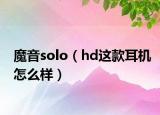 魔音solo（hd這款耳機(jī)怎么樣）