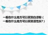 一般在什么地方可以買到白涼粉（一般在什么地方可以買到活性炭?）