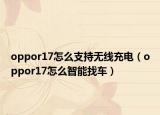 oppor17怎么支持無線充電（oppor17怎么智能找車）