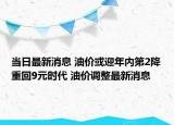 當日最新消息 油價或迎年內第2降重回9元時代 油價調整最新消息