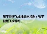 張子健版飛虎神鷹電視?。◤堊咏“骘w虎神鷹）