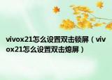 vivox21怎么設(shè)置雙擊鎖屏（vivox21怎么設(shè)置雙擊熄屏）