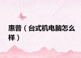 惠普（臺式機電腦怎么樣）