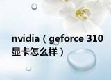 nvidia（geforce 310顯卡怎么樣）