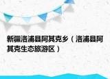 新疆洛浦縣阿其克鄉(xiāng)（洛浦縣阿其克生態(tài)旅游區(qū)）
