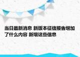 當日最新消息 新版本征信報告增加了什么內(nèi)容 新增這些信息