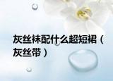 灰絲襪配什么超短裙（灰絲帶）