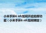 小米手環(huán)6 nfc如何開啟拍照功能（小米手環(huán)6 nfc如何綁定）