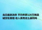 當(dāng)日最新消息 平均年薪128萬揭縣城牙醫(yī)真相 收入真有這么暴利嗎