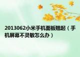 2013062小米手機面板翹起（手機屏幕不靈敏怎么辦）