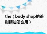 the（body shop的茶樹精油怎么用）