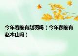 今年春晚有趙薇嗎（今年春晚有趙本山嗎）