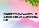 黑莓桌面管理器win10支持嗎（黑莓桌面管理器4.7怎么用的誰能告訴我啊）
