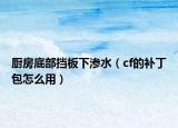 廚房底部擋板下滲水（cf的補(bǔ)丁包怎么用）