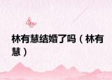 林有慧結(jié)婚了嗎（林有慧）