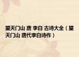 望天門山 唐 李白 古詩大全（望天門山 唐代李白詩作）