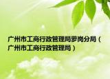 廣州市工商行政管理局蘿崗分局（廣州市工商行政管理局）