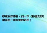 移魂女郎原名（問一下《移魂女郎》里面的一首歌曲的名字）