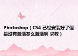 Photoshop（CS4 已經(jīng)安裝好了但是沒有激活怎么激活啊 求教）