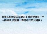 網頁人機驗證無法顯示（網站登錄有一個人機驗證,瀏覽器一直打不開怎么回事）
