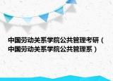 中國(guó)勞動(dòng)關(guān)系學(xué)院公共管理考研（中國(guó)勞動(dòng)關(guān)系學(xué)院公共管理系）