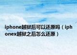 iphone越獄后可以還原嗎（iphonex越獄之后怎么還原）