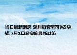 當(dāng)日最新消息 深圳每套房可省5塊錢 7月1日起實(shí)施最新政策