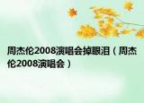 周杰倫2008演唱會掉眼淚（周杰倫2008演唱會）