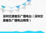 深圳交通音樂廣播電臺（深圳交通音樂廣播電臺頻率）