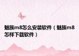 魅族m8怎么安裝軟件（魅族m8怎樣下載軟件）